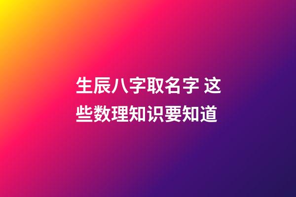 生辰八字取名字 这些数理知识要知道